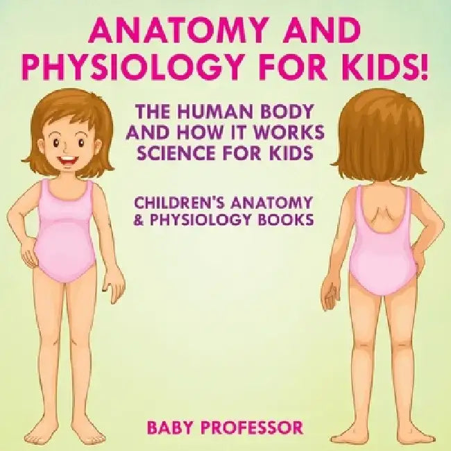 Anatomy and Physiology for Kids! the Human Body and It Works: Science for Kids - Children's Anatomy & Physiology Books by Baby Professor