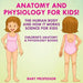 Anatomy and Physiology for Kids! the Human Body and It Works: Science for Kids - Children's Anatomy & Physiology Books by Baby Professor