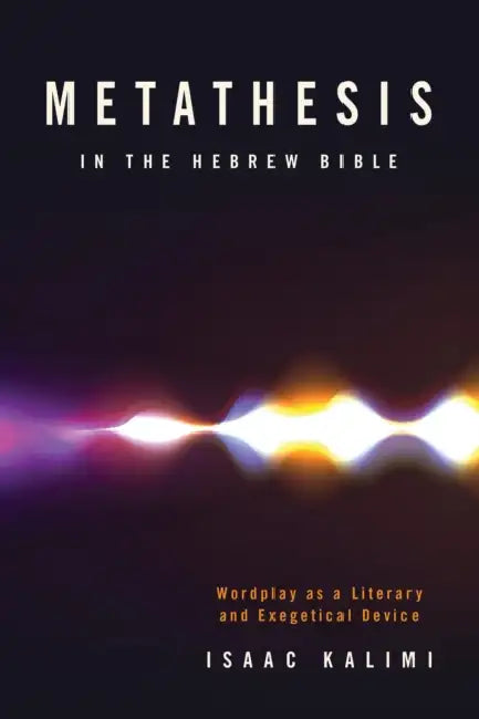 Metathesis in the Hebrew Bible: Wordplay as a Literary and Exegetical Device by Isaac Kalimi