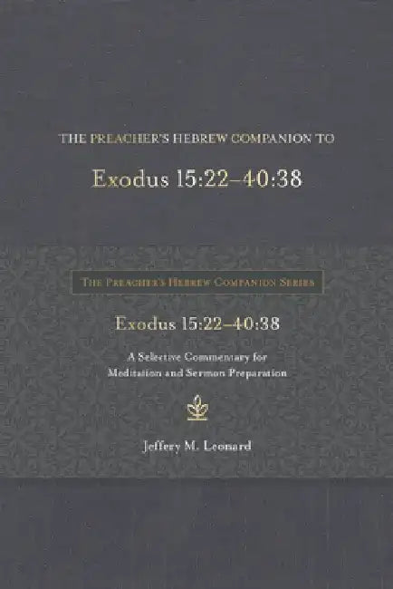 The Preacher's Hebrew Companion to Exodus 15:22--40:38: A Selective Commentary for Meditation and Sermon Preparation by Jeffery M. Leonard