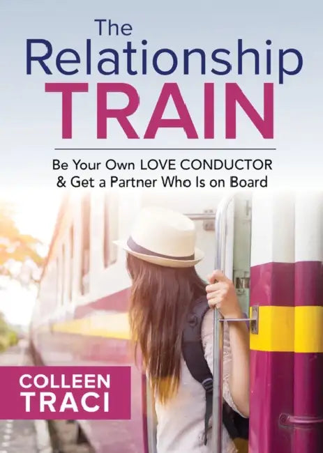 The Relationship Train: Be Your Own Love Conductor & Get a Partner Who Is on Board by Colleen Traci