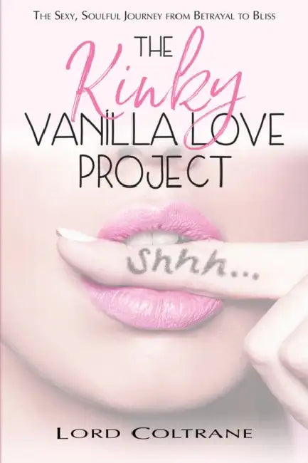 The Kinky Vanilla Love Project: The Sexy, Soulful Journey from Betrayal to Bliss by Coltrane Lord
