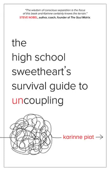 The High School Sweetheart's Survival Guide to Uncoupling: Secrets to Moving Forward After a Marriage That Defined You by Karinne Piat