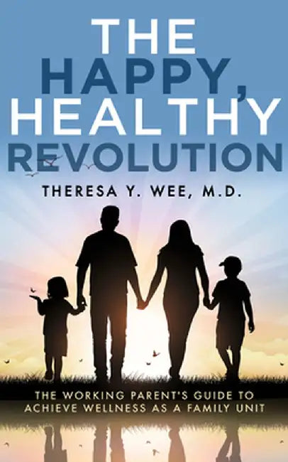 The Happy, Healthy Revolution: The Working Parent's Guide to Achieve Wellness as a Family Unit by Theresa Wee