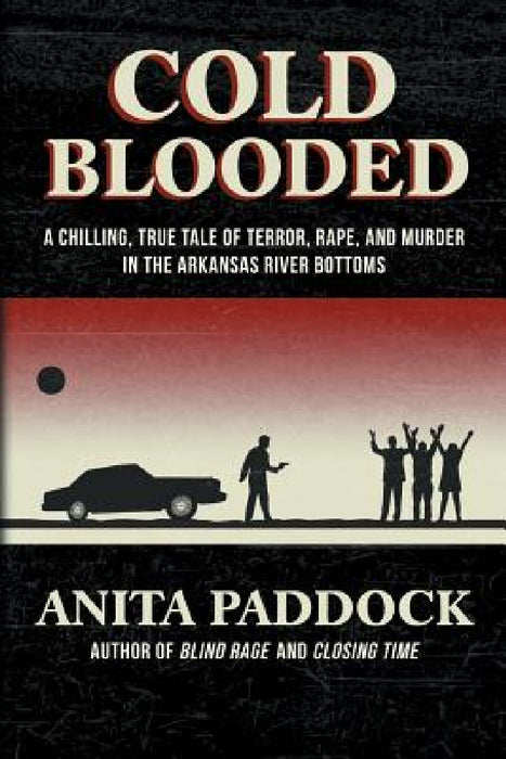 Cold Blooded: A chilling, true tale of terror, rape, and murder in the Arkansas River bottoms by Anita Paddock
