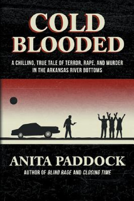 Cold Blooded: A chilling, true tale of terror, rape, and murder in the Arkansas River bottoms by Anita Paddock