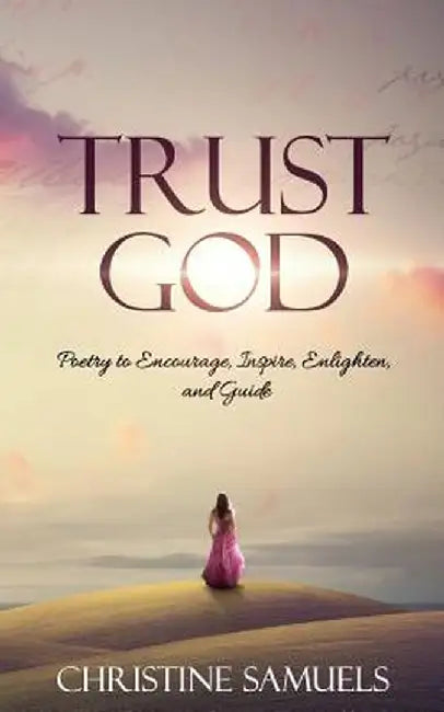 Trust God: Poetry to Encourage, Inspire, Enlighten, and Guide by Christine Samuels