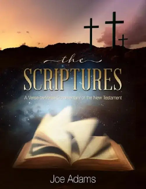 The Scriptures: A Verse by Verse Commentary of the New Testament by Joe Adams