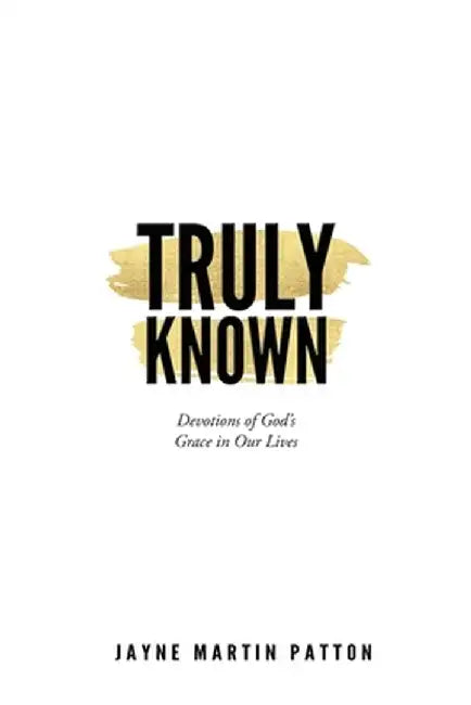 Truly Known: Devotions of God's Grace in Our Life by Jayne Martin Patton