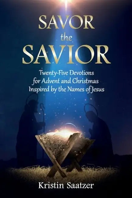 Savor the Savior: Twenty-Five Devotions for Advent and Christmas Inspired by the Names of Jesus by Kristin Saatzer