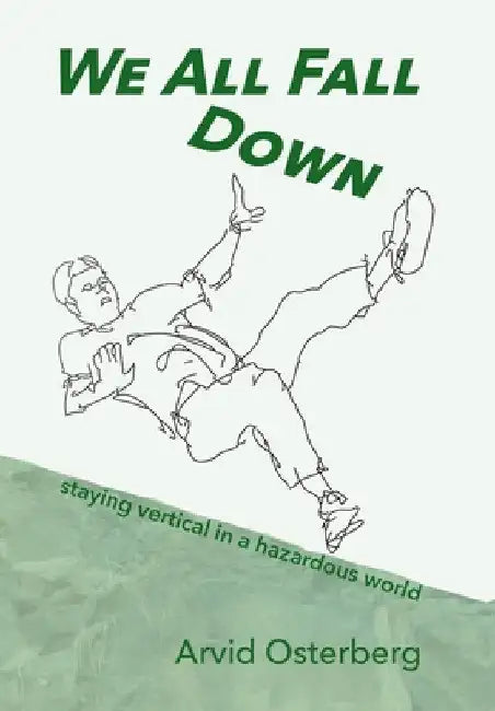 We All Fall Down: staying vertical in a hazardous world by Arvid Osterberg