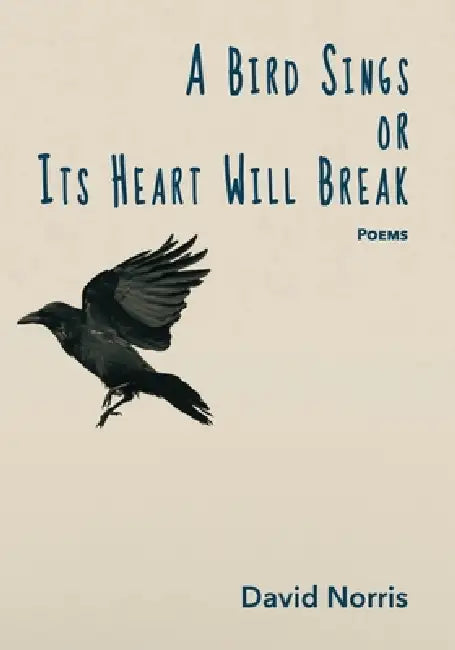 A Bird Sings or Its Heart Will Break: Poems by David Norris, Mikesch Muecke, Polytekton