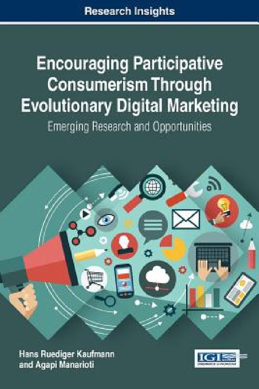 Encouraging Participative Consumerism Through Evolutionary Digital Marketing: Emerging Research and Opportunities by Hans Ruediger Kaufmann, Agapi Manarioti