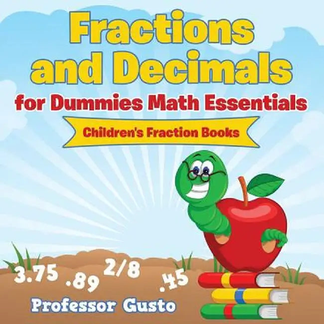 Fractions and Decimals for Dummies Math Essentials: Children's Fraction Books by Professor Gusto