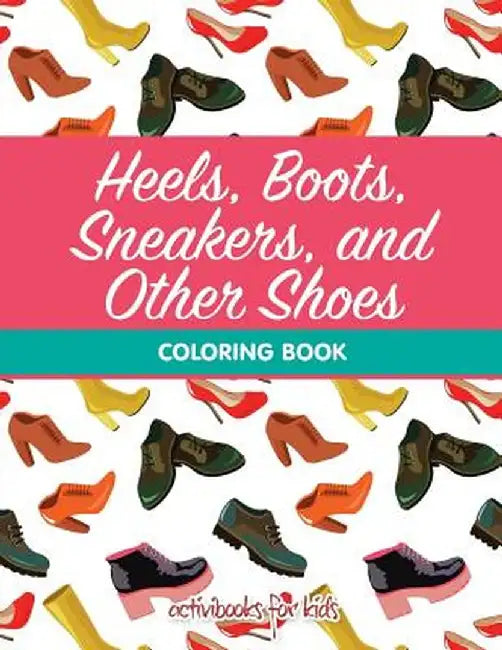 Heels, Boots, Sneakers, and Other Shoes Coloring Book by Activibooks For Kids