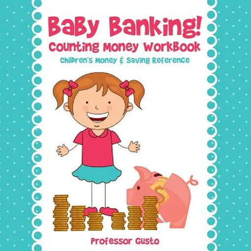 Baby Banking! - Counting Money Workbook: Children's Money & Saving Reference by Professor Gusto