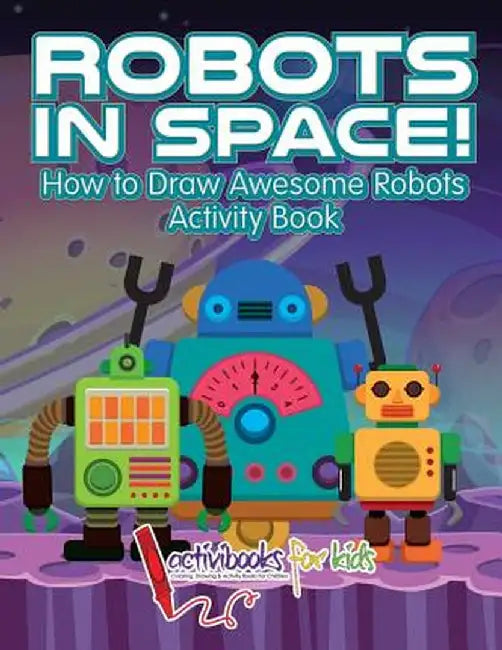 Robots in Space! How to Draw Awesome Robots Activity Book by Activibooks For Kids