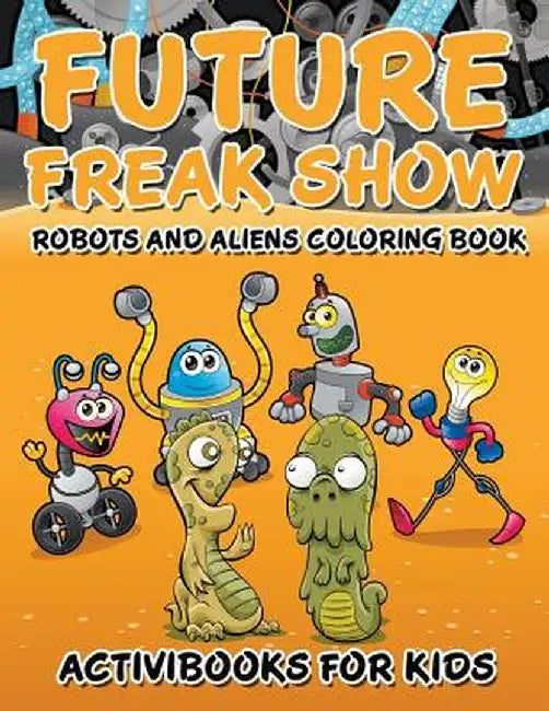 Future Freak Show: Robots and Aliens Coloring Book by Activibooks For Kids
