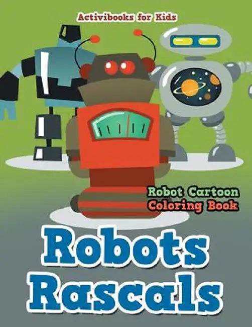 Robots Rascals: Robot Cartoon Coloring Book by Activibooks For Kids
