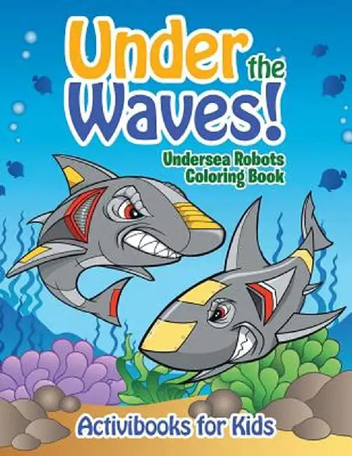 Under the Waves! Undersea Robots Coloring Book by Activibooks For Kids