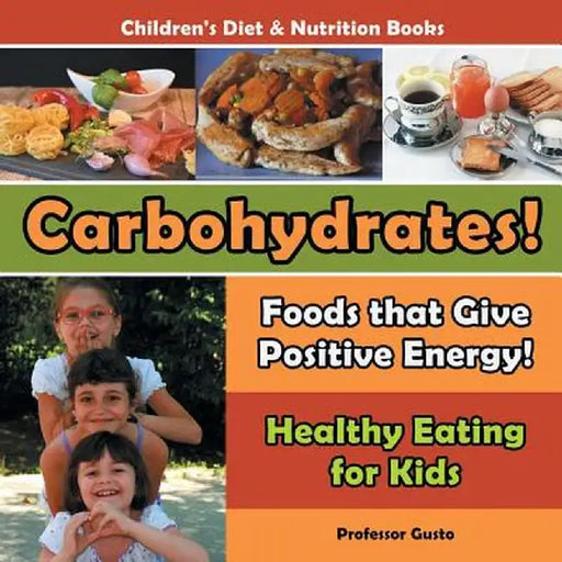 Carbohydrates! Foods That Give Positive Energy! - Healthy Eating for Kids - Children's Diet & Nutrition Books by Professor Gusto
