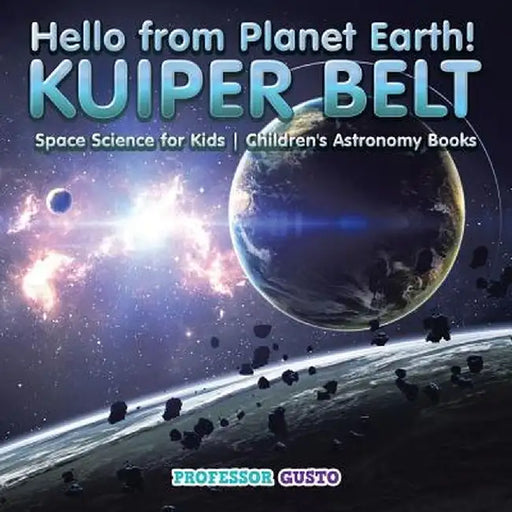 Hello from Planet Earth! Kuiper Belt - Space Science for Kids - Children's Astronomy Books by Professor Gusto