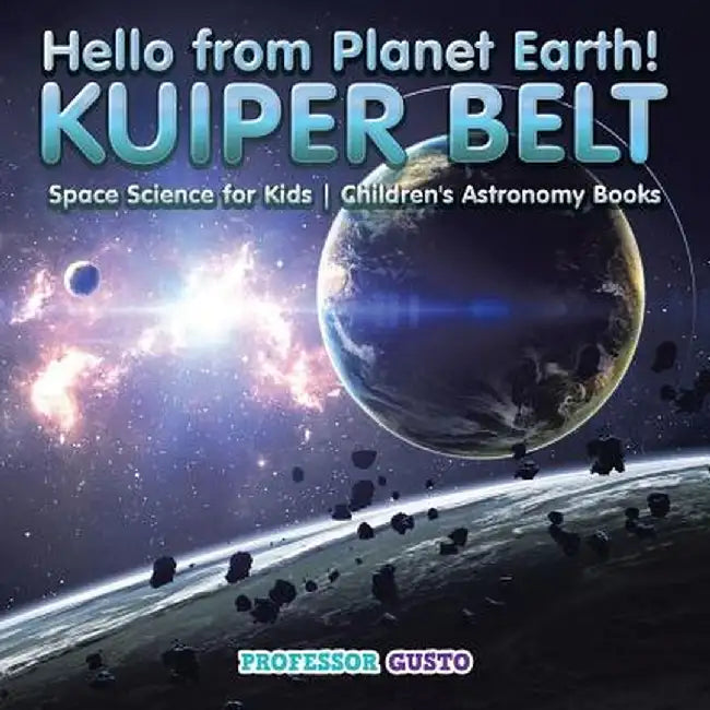 Hello from Planet Earth! Kuiper Belt - Space Science for Kids - Children's Astronomy Books by Professor Gusto