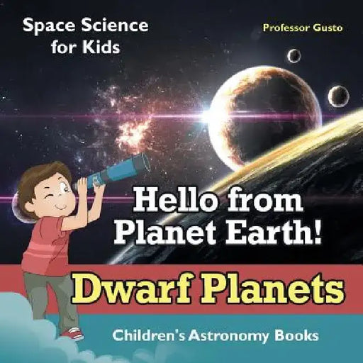 Hello from Planet Earth! Dwarf Planets - Space Science for Kids - Children's Astronomy Books by Professor Gusto