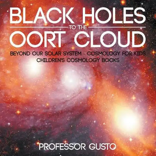 Black Holes to the Oort Cloud - Beyond Our Solar System - Cosmology for Kids - Children's Cosmology Books by Professor Gusto