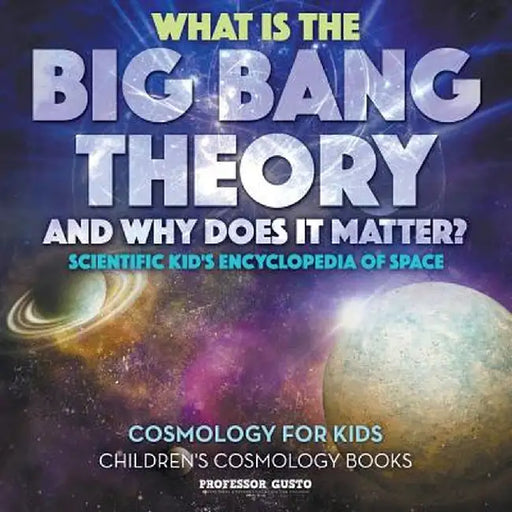 What Is the Big Bang Theory and Why Does It Matter? - Scientific Kid's Encyclopedia of Space - Cosmology for Kids - Children's Cosmology Books by Professor Gusto