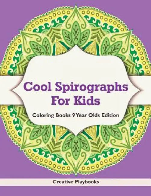 Cool Spirographs For Kids - Coloring Books 9 Year Olds Edition by Creative Playbooks
