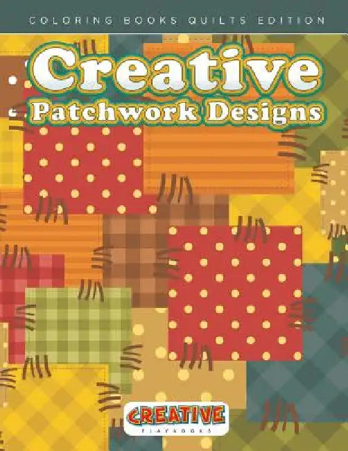Creative Patchwork Designs - Coloring Books Quilts Edition by Creative Playbooks