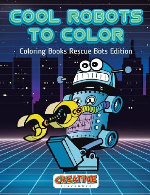 Cool Robots To Color - Coloring Books Rescue Bots Edition by Creative Playbooks