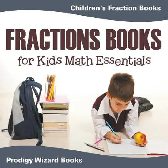Fractions Books for Kids Math Essentials: Children's Fraction Books by Prodigy Wizard Books