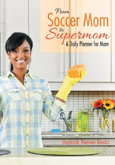 From Soccer Mom to Supermom: A Daily Planner for Mom by Daybook Heaven Books