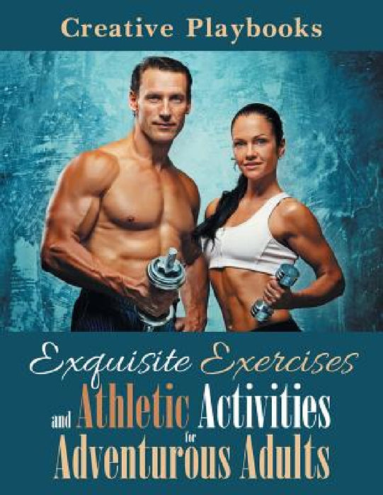 Exquisite Exercises and Athletic Activities for Adventurous Adults by Creative Playbooks