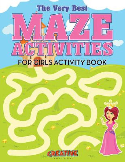 The Very Best Maze Activities for Girls Activity Book by Creative Playbooks