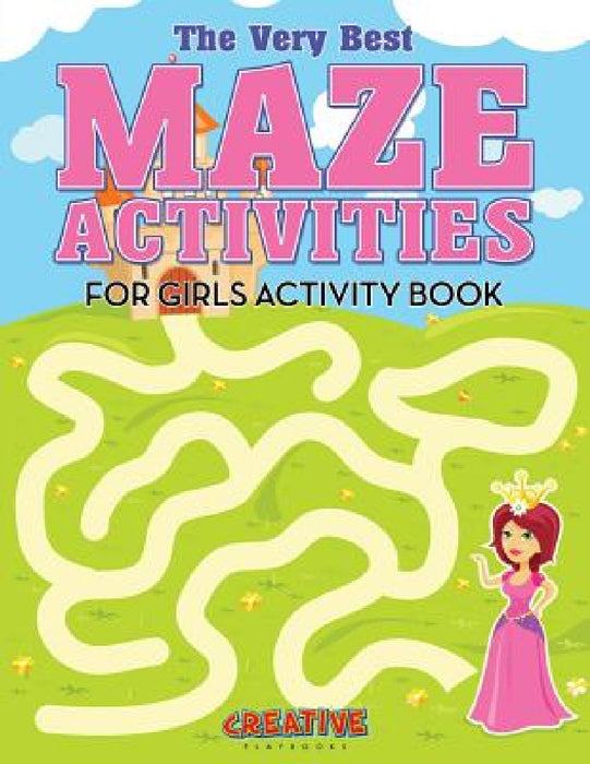 The Very Best Maze Activities for Girls Activity Book by Creative Playbooks