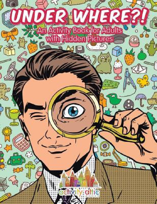 Under Where?! An Activity Book for Adults with Hidden Pictures by Activity Attic Books