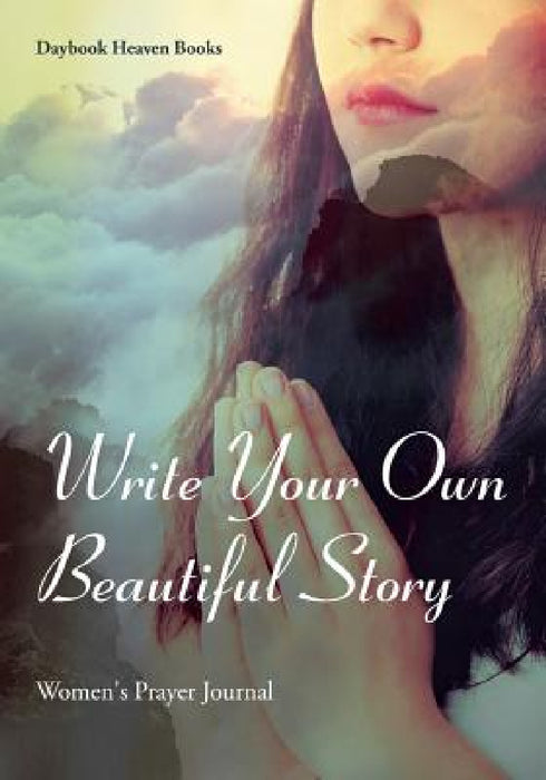 Write Your Own Beautiful Story: Women's Prayer Journal by Daybook Heaven Books
