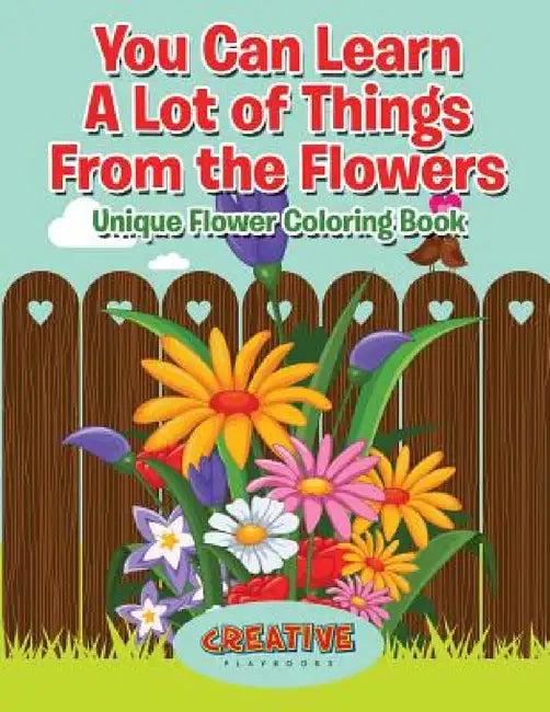 You Can Learn A Lot of Things From the Flowers: Unique Flower Coloring Book by Creative Playbooks
