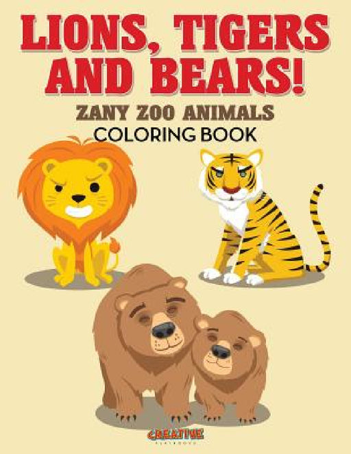 Lions, Tigers and Bears! Zany Zoo Animals Coloring Book by Creative Playbooks