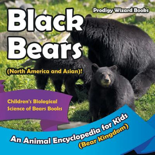 Black Bears (North America and Asian)! An Animal Encyclopedia for Kids (Bear Kingdom) - Children's Biological Science of Bears Books by Prodigy Wizard
