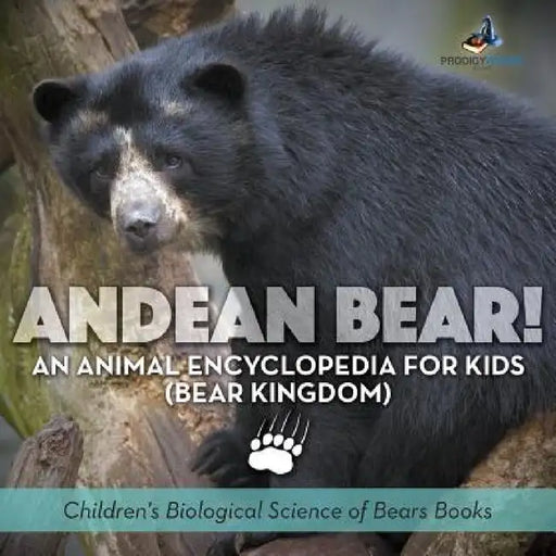 Andean Bear! An Animal Encyclopedia for Kids (Bear Kingdom) - Children's Biological Science of Bears Books by Prodigy Wizard