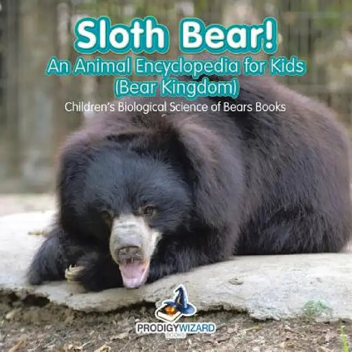 Sloth Bear! An Animal Encyclopedia for Kids (Bear Kingdom) - Children's Biological Science of Bears Books by Prodigy Wizard