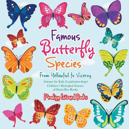 Famous Butterfly Species: From Yellowtail to Viceroy - Science for Kids (Lepidopterology) - Children's Biological Science of Butterflies Books by Prodigy Wizard
