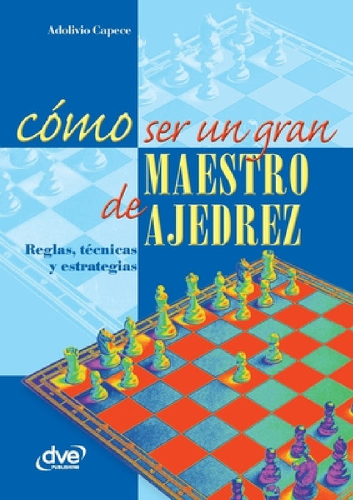 Cómo ser un gran maestro de ajedrez by Adolivio Capece