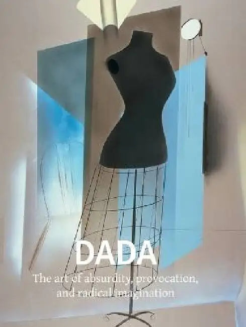 Dada: The art of absurdity, provocation, and radical imagination by G. Appolinaire