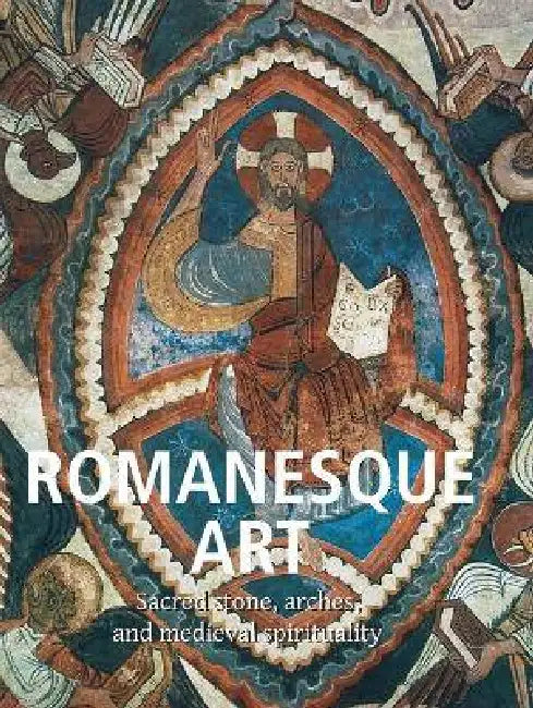 Romanesque Art: Sacred stone, arches, and medieval spirituality by Victoria Charles
