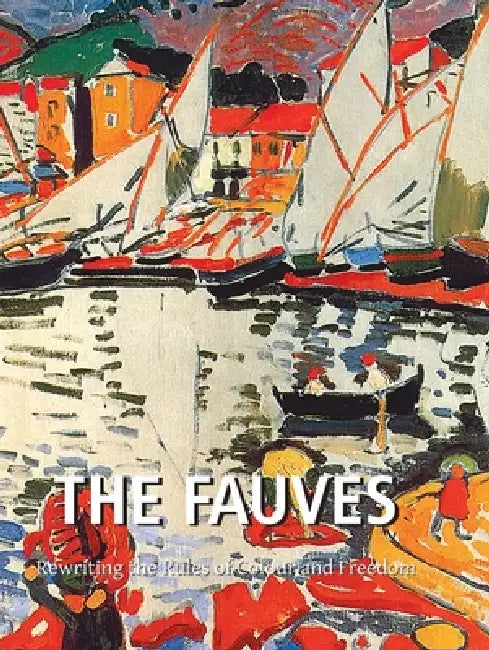 The Fauves: Rewriting the Rules of Colour and Freedom by Nathalia Brodskaïa